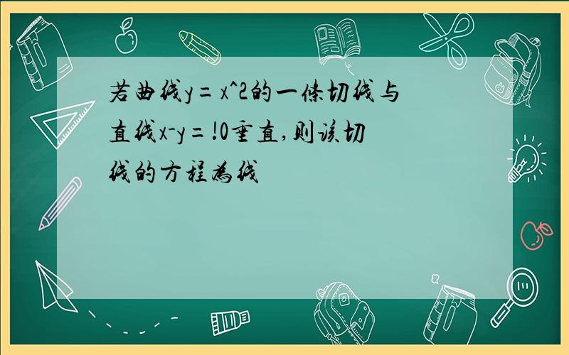 若曲线y=x^2的一条切线与直线x-y=!0垂直,则该切线的方程为线