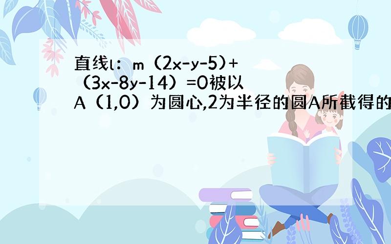 直线l：m（2x-y-5)+（3x-8y-14）=0被以A（1,0）为圆心,2为半径的圆A所截得的最短弦的长为多少?