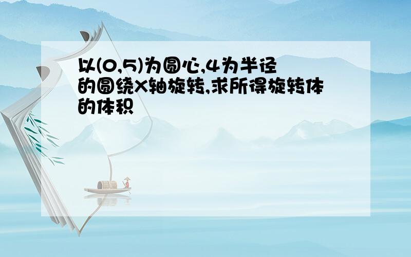 以(0,5)为圆心,4为半径的圆绕X轴旋转,求所得旋转体的体积