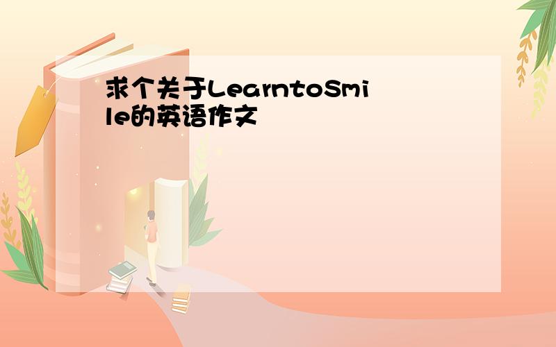 求个关于LearntoSmile的英语作文