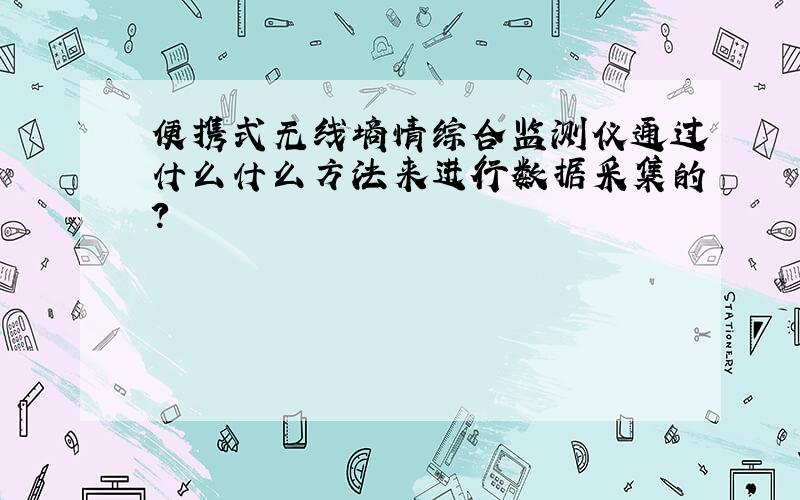 便携式无线墒情综合监测仪通过什么什么方法来进行数据采集的?