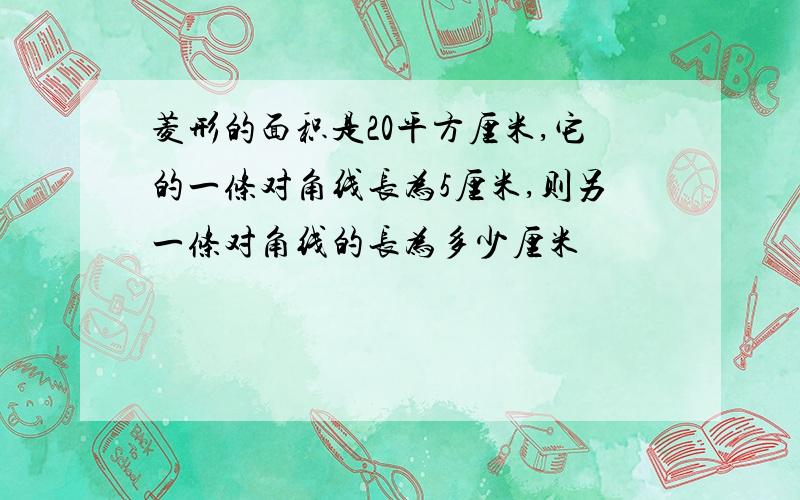 菱形的面积是20平方厘米,它的一条对角线长为5厘米,则另一条对角线的长为多少厘米