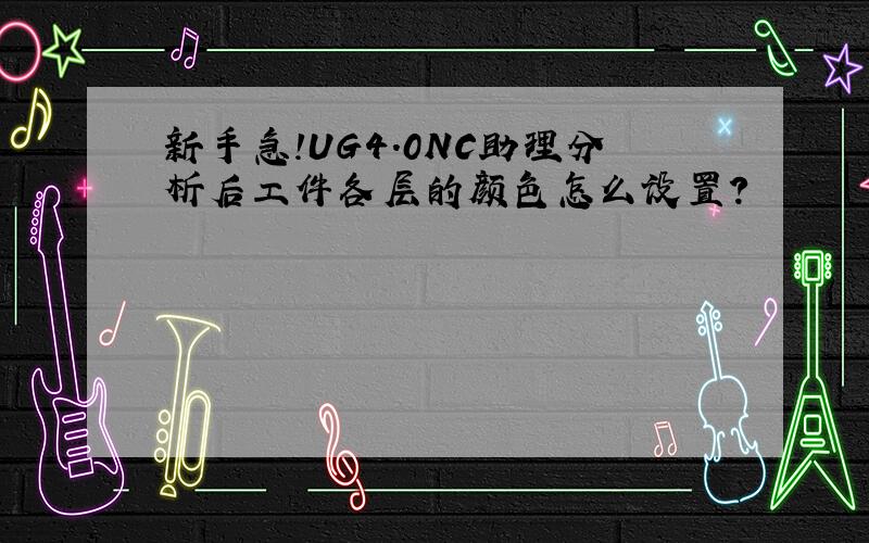 新手急!UG4.0NC助理分析后工件各层的颜色怎么设置?