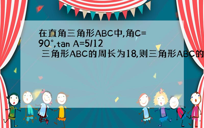 在直角三角形ABC中,角C=90°,tan A=5/12 三角形ABC的周长为18,则三角形ABC的面积的值是多少