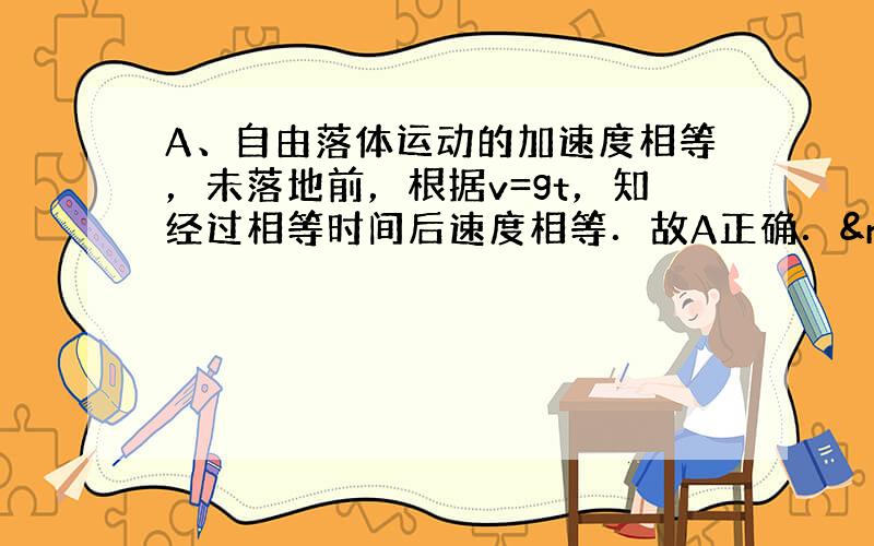 A、自由落体运动的加速度相等，未落地前，根据v=gt，知经过相等时间后速度相等．故A正确． &nbs