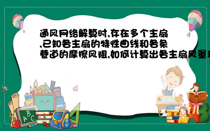 通风网络解算时,存在多个主扇,已知各主扇的特性曲线和各条巷道的摩擦风阻,如何计算出各主扇风量和阻力