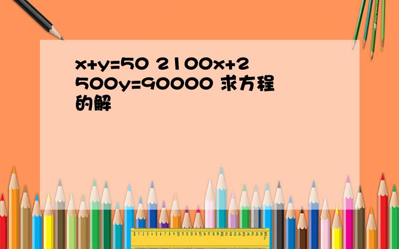 x+y=50 2100x+2500y=90000 求方程的解