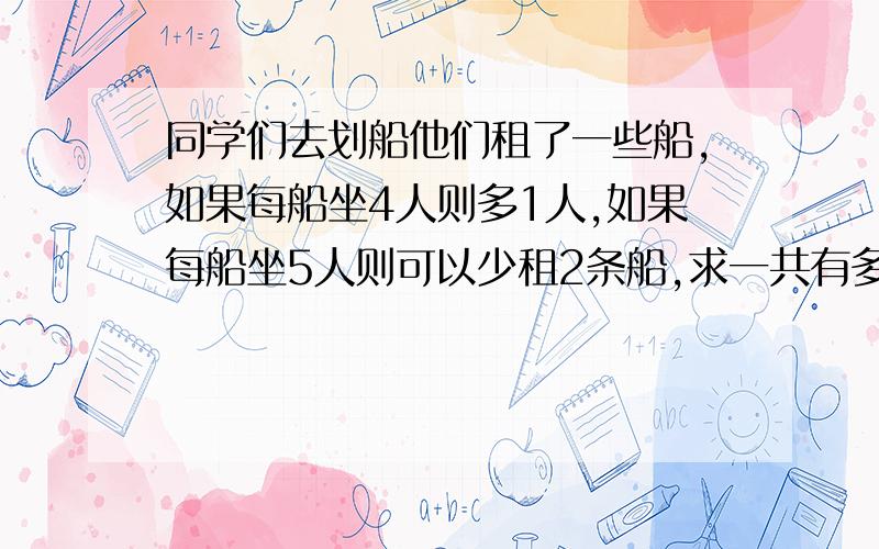 同学们去划船他们租了一些船,如果每船坐4人则多1人,如果每船坐5人则可以少租2条船,求一共有多少个同学