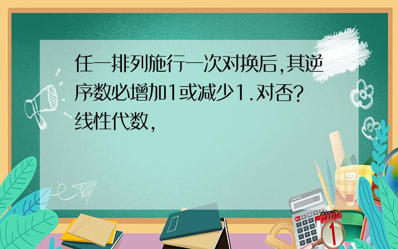 任一排列施行一次对换后,其逆序数必增加1或减少1.对否?线性代数,