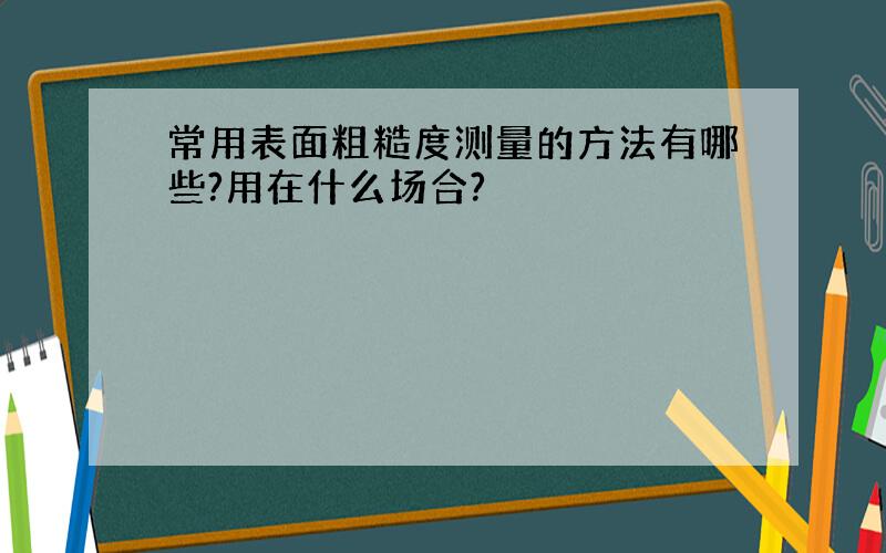 常用表面粗糙度测量的方法有哪些?用在什么场合?