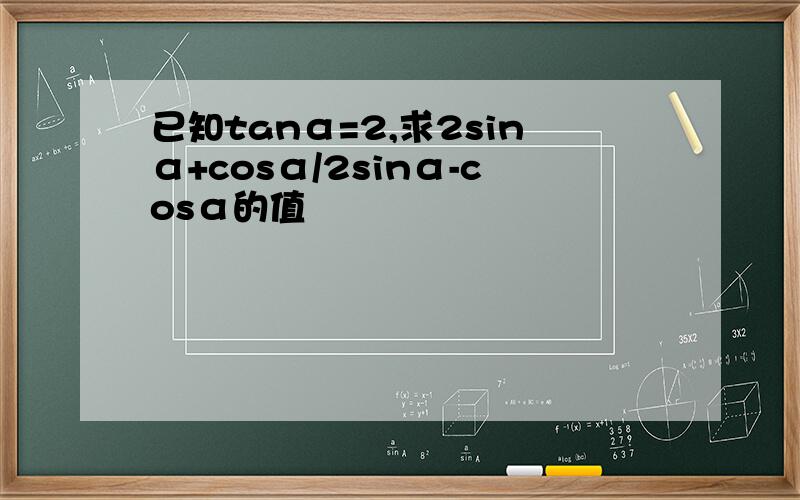 已知tanα=2,求2sinα+cosα/2sinα-cosα的值