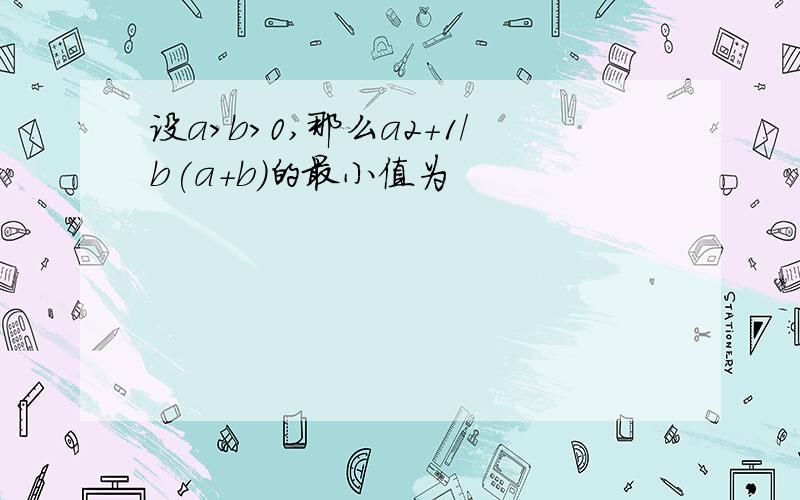 设a>b>0,那么a2+1/b(a+b)的最小值为