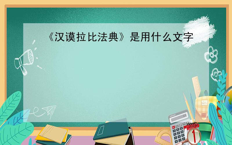 《汉谟拉比法典》是用什么文字