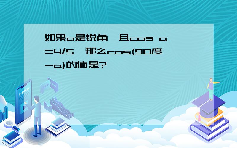 如果a是锐角,且cos a =4/5,那么cos(90度-a)的值是?