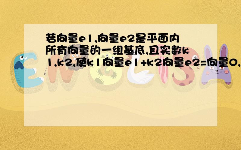 若向量e1,向量e2是平面内所有向量的一组基底,且实数k1,k2,使k1向量e1+k2向量e2=向量0,为什么得出k1=