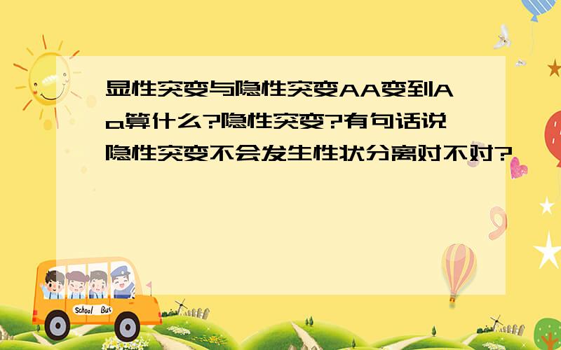 显性突变与隐性突变AA变到Aa算什么?隐性突变?有句话说隐性突变不会发生性状分离对不对?