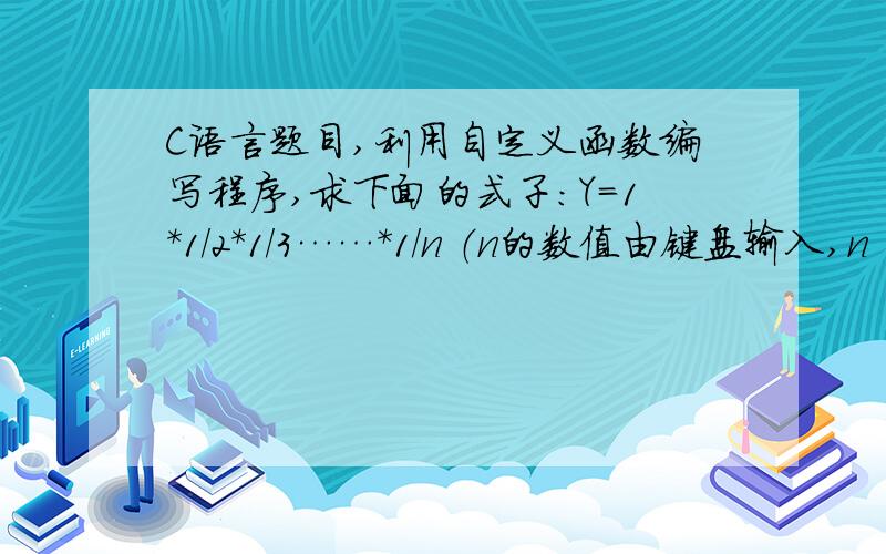 C语言题目,利用自定义函数编写程序,求下面的式子：Y=1*1/2*1/3……*1/n （n的数值由键盘输入,n