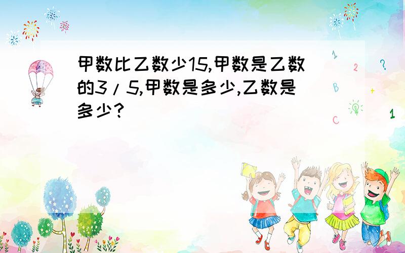 甲数比乙数少15,甲数是乙数的3/5,甲数是多少,乙数是多少?