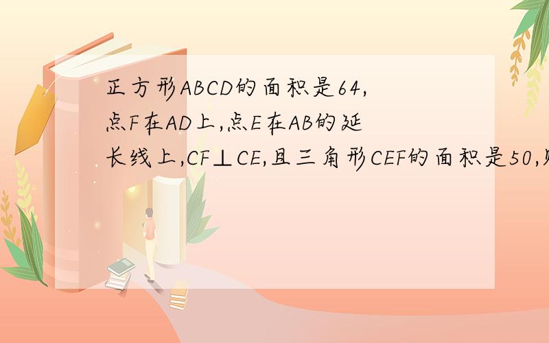 正方形ABCD的面积是64,点F在AD上,点E在AB的延长线上,CF⊥CE,且三角形CEF的面积是50,则DF的长度是