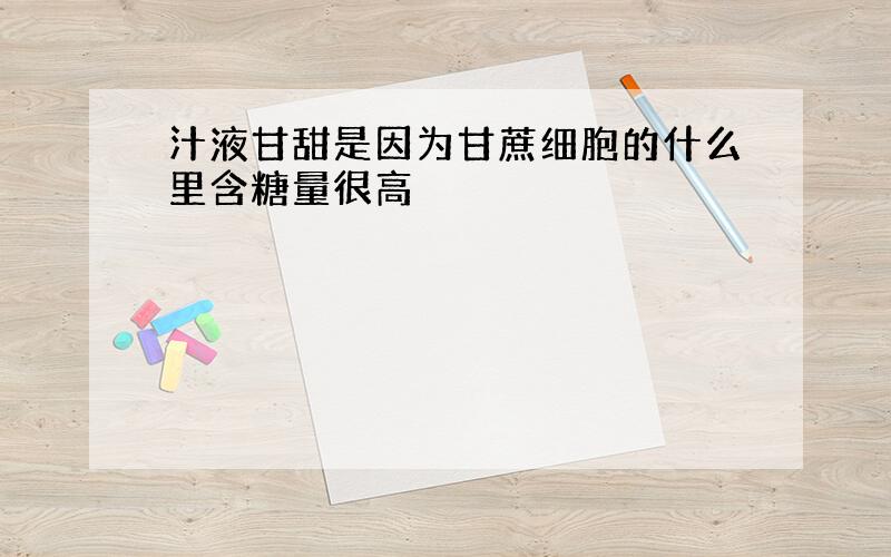 汁液甘甜是因为甘蔗细胞的什么里含糖量很高