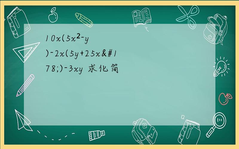 10x(5x²-y)-2x(5y+25x²)-3xy 求化简