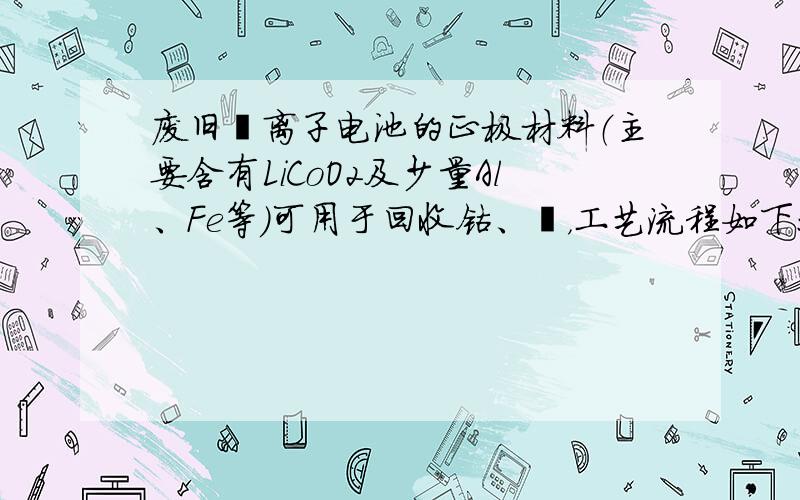 废旧锂离子电池的正极材料（主要含有LiCoO2及少量Al、Fe等）可用于回收钴、锂，工艺流程如下：