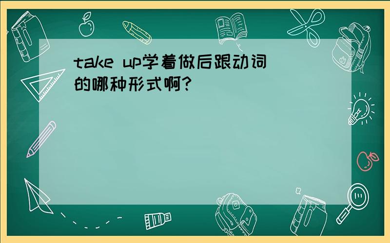 take up学着做后跟动词的哪种形式啊?