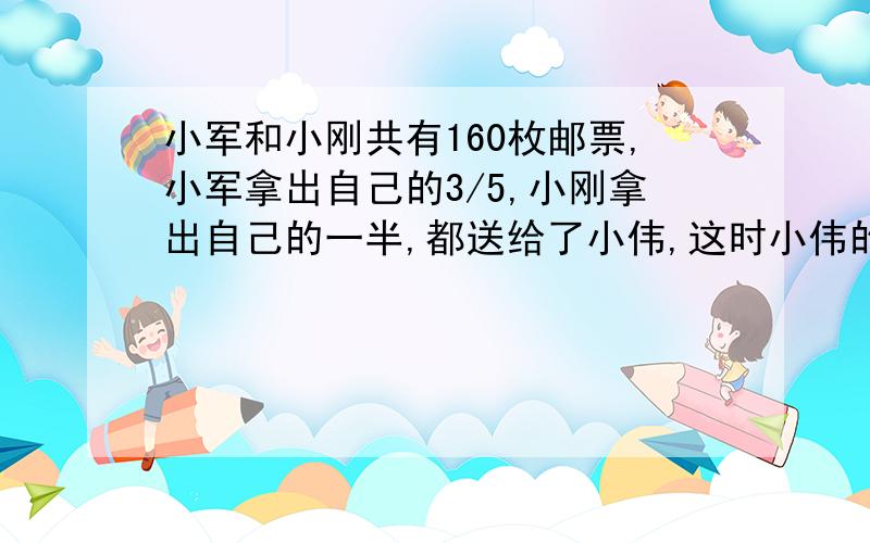 小军和小刚共有160枚邮票,小军拿出自己的3/5,小刚拿出自己的一半,都送给了小伟,这时小伟的邮票与小军原有邮票的比是9