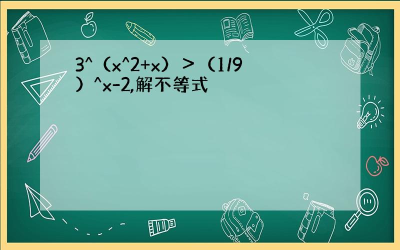 3^（x^2+x）＞（1/9）^x-2,解不等式