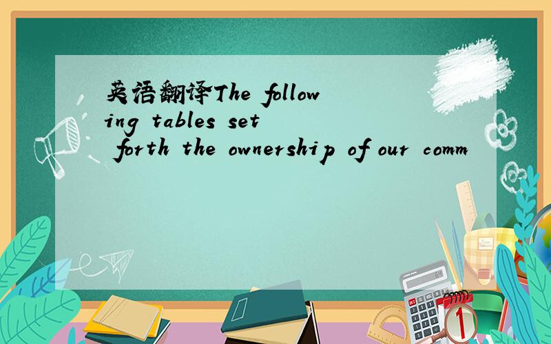 英语翻译The following tables set forth the ownership of our comm