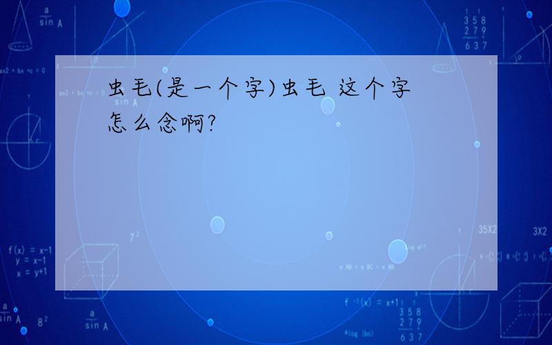 虫毛(是一个字)虫毛 这个字怎么念啊?