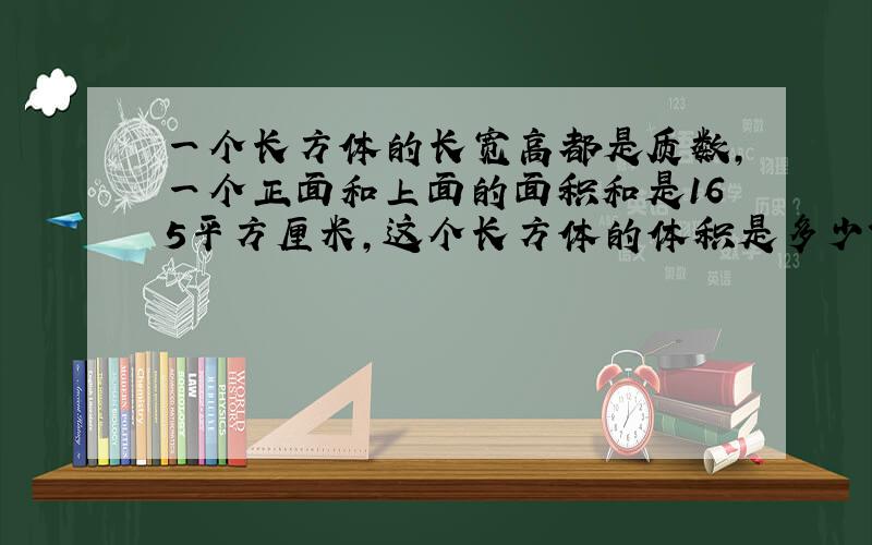 一个长方体的长宽高都是质数,一个正面和上面的面积和是165平方厘米,这个长方体的体积是多少?