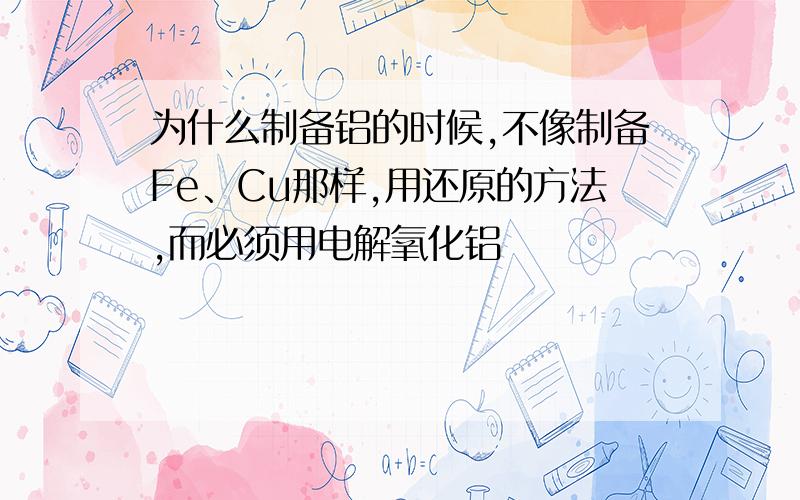 为什么制备铝的时候,不像制备Fe、Cu那样,用还原的方法,而必须用电解氧化铝