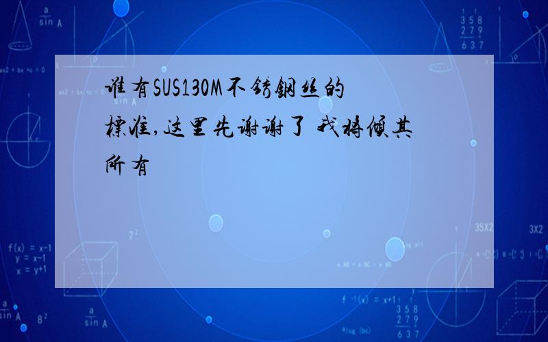 谁有SUS130M不锈钢丝的标准,这里先谢谢了 我将倾其所有