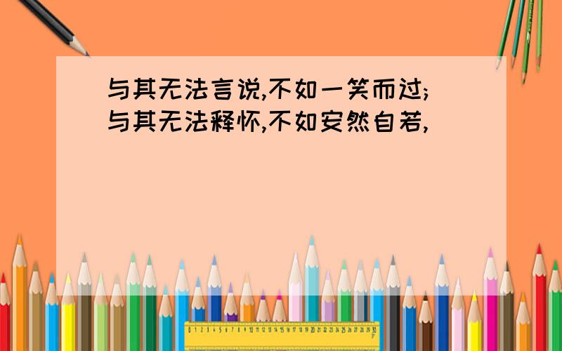 与其无法言说,不如一笑而过;与其无法释怀,不如安然自若,