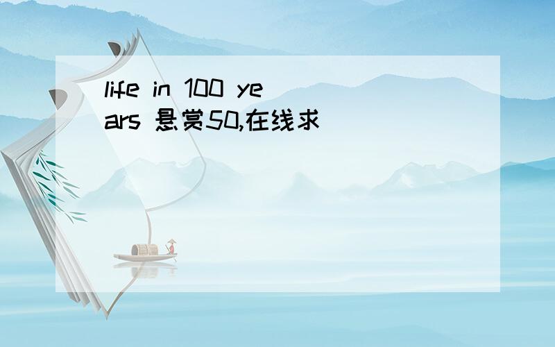 life in 100 years 悬赏50,在线求