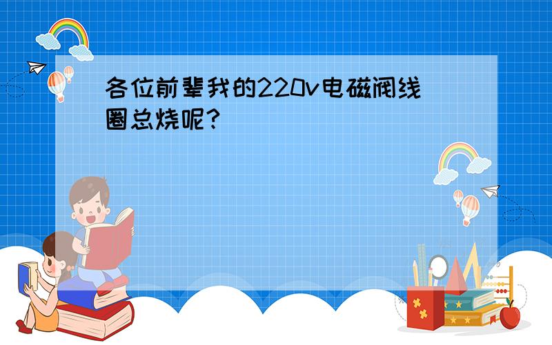 各位前辈我的220v电磁阀线圈总烧呢?