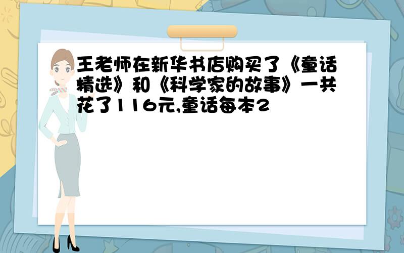 王老师在新华书店购买了《童话精选》和《科学家的故事》一共花了116元,童话每本2