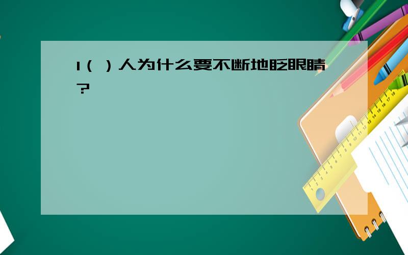 1（）人为什么要不断地眨眼睛?