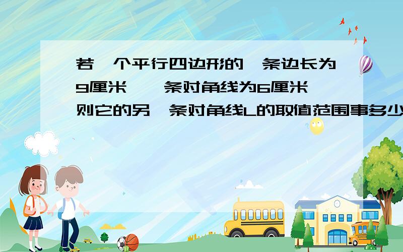 若一个平行四边形的一条边长为9厘米,一条对角线为6厘米,则它的另一条对角线L的取值范围事多少?