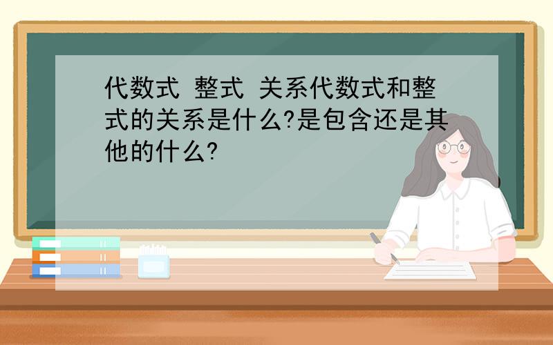 代数式 整式 关系代数式和整式的关系是什么?是包含还是其他的什么?