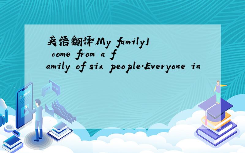 英语翻译My familyI come from a family of six people.Everyone in