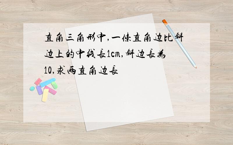 直角三角形中,一条直角边比斜边上的中线长1cm,斜边长为10,求两直角边长