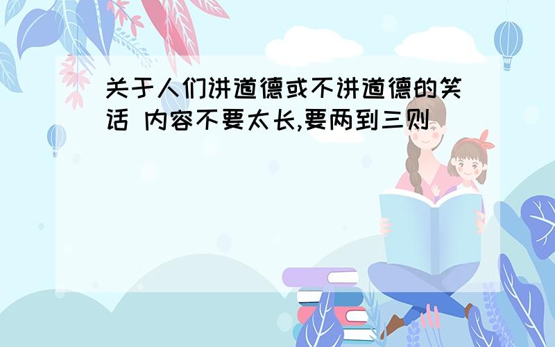 关于人们讲道德或不讲道德的笑话 内容不要太长,要两到三则