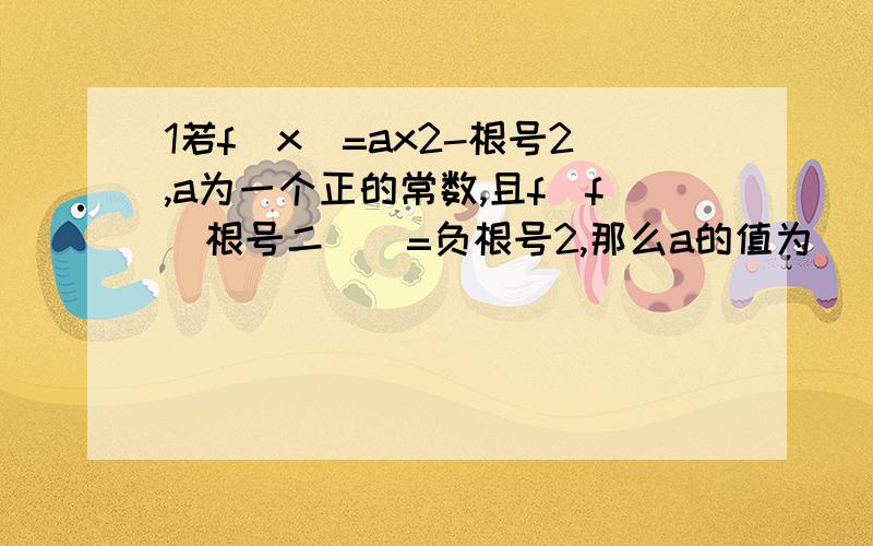 1若f(x)=ax2-根号2,a为一个正的常数,且f[f(根号二)]=负根号2,那么a的值为