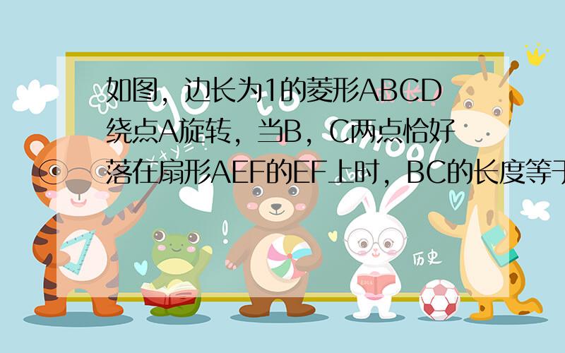 如图，边长为1的菱形ABCD绕点A旋转，当B，C两点恰好落在扇形AEF的EF上时，BC的长度等于______．