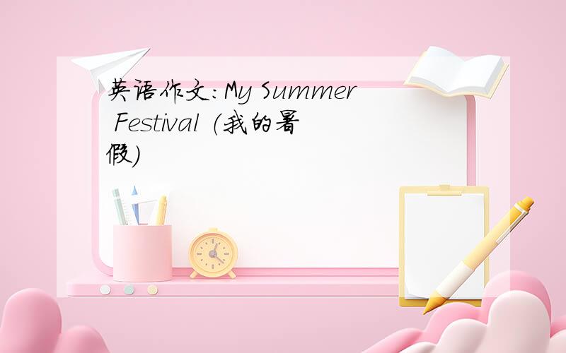 英语作文:My Summer Festival （我的暑假）