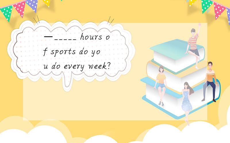 —_____ hours of sports do you do every week?