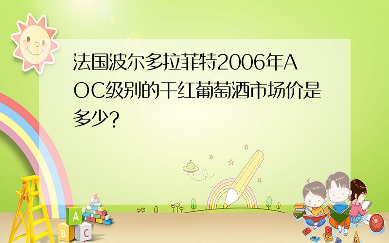 法国波尔多拉菲特2006年AOC级别的干红葡萄酒市场价是多少?