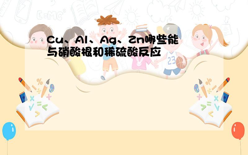 Cu、Al、Ag、Zn哪些能与硝酸根和稀硫酸反应